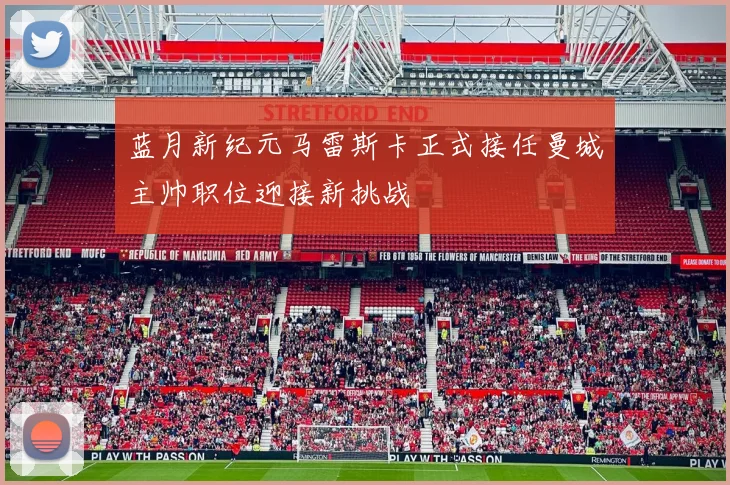 蓝月新纪元马雷斯卡正式接任曼城主帅职位迎接新挑战