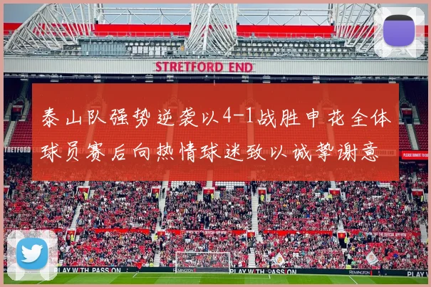 泰山队强势逆袭以4-1战胜申花全体球员赛后向热情球迷致以诚挚谢意