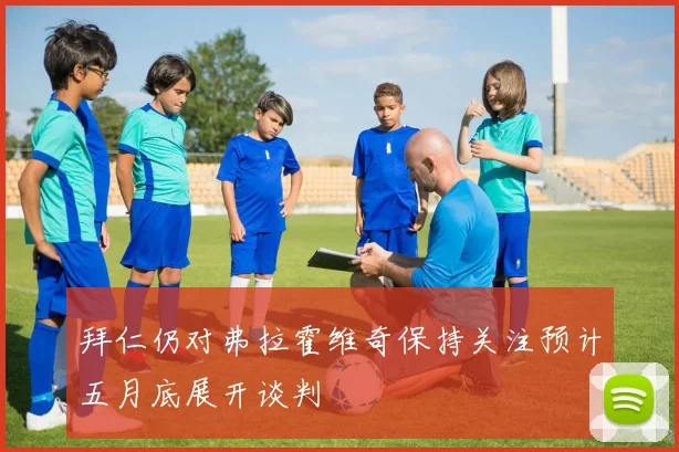 拜仁仍对弗拉霍维奇保持关注预计五月底展开谈判