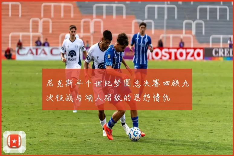 尼克斯半个世纪梦圆总决赛回顾九次征战与湖人宿敌的恩怨情仇