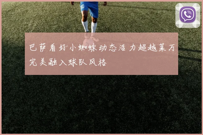 巴萨看好小蜘蛛动态活力超越莱万完美融入球队风格