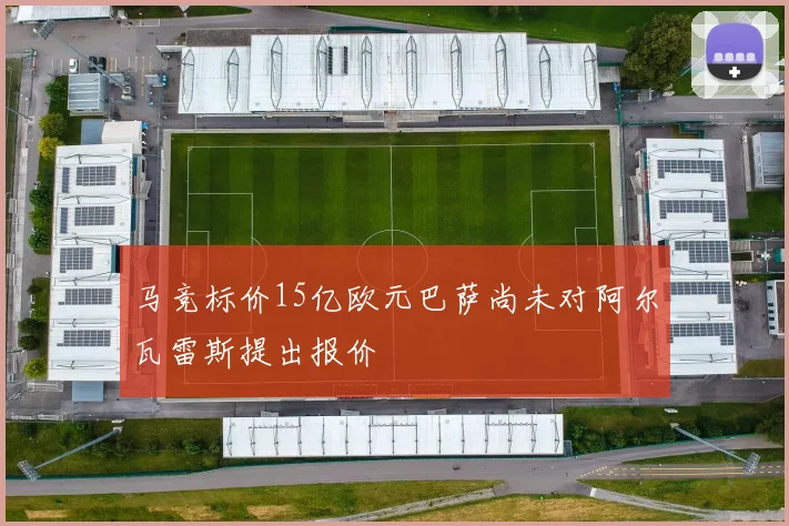 马竞标价15亿欧元巴萨尚未对阿尔瓦雷斯提出报价