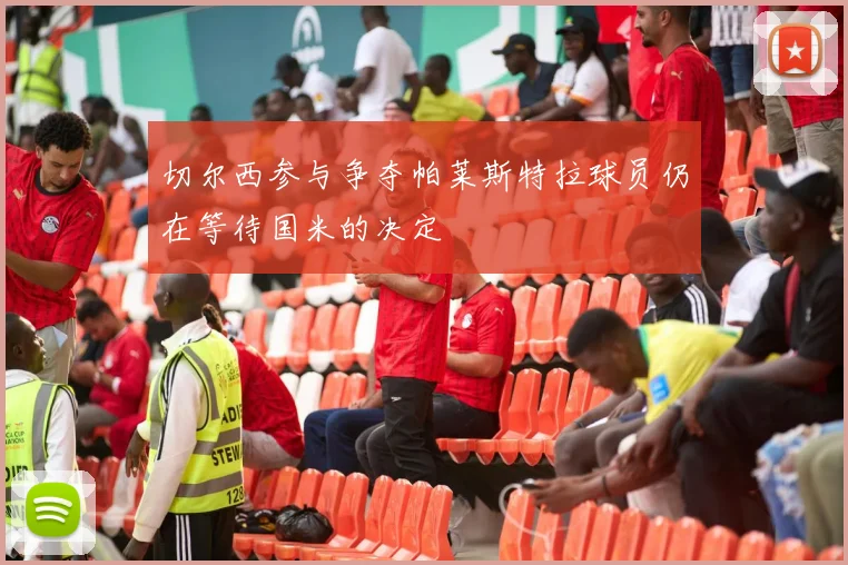 切尔西参与争夺帕莱斯特拉球员仍在等待国米的决定