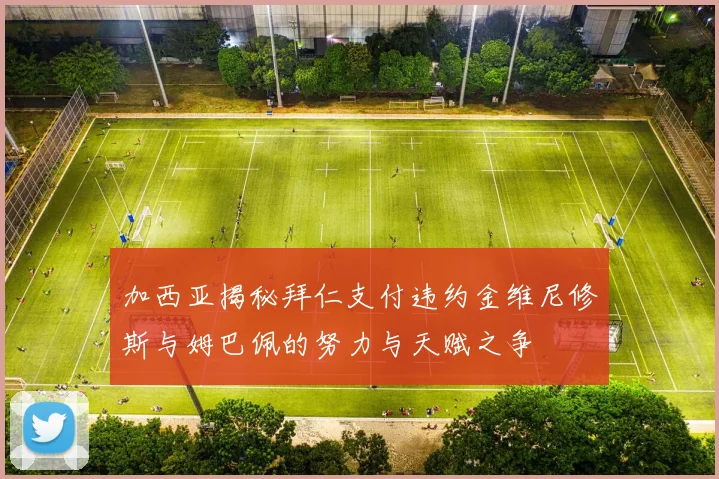 加西亚揭秘拜仁支付违约金维尼修斯与姆巴佩的努力与天赋之争
