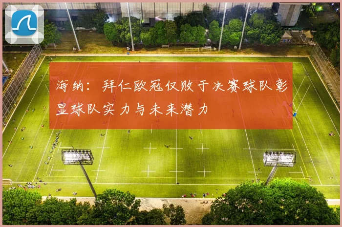 海纳：拜仁欧冠仅败于决赛球队彰显球队实力与未来潜力