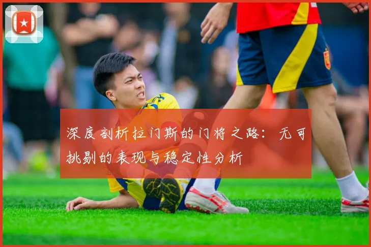 深度剖析拉门斯的门将之路：无可挑剔的表现与稳定性分析