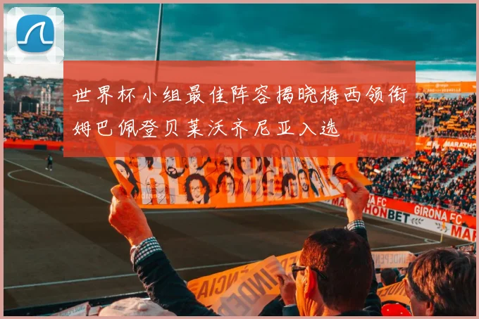 世界杯小组最佳阵容揭晓梅西领衔姆巴佩登贝莱沃齐尼亚入选