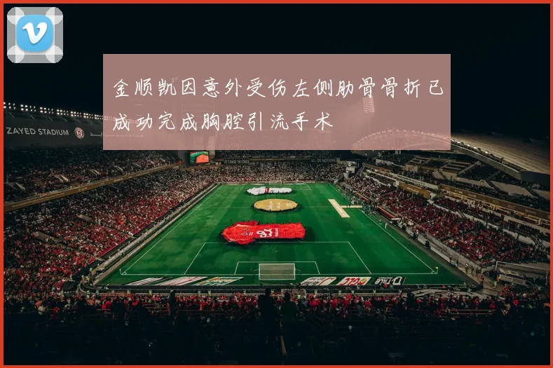 金顺凯因意外受伤左侧肋骨骨折已成功完成胸腔引流手术
