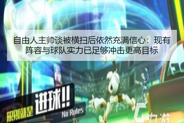 自由人主帅谈被横扫后依然充满信心：现有阵容与球队实力已足够冲击更高目标（BAJIESPORTS）